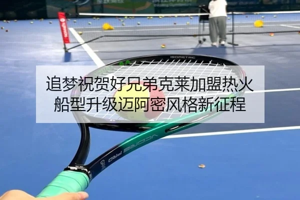 追梦祝贺好兄弟克莱加盟热火 船型升级迈阿密风格新征程 | TianBo